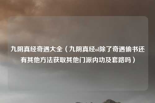 九阴真经奇遇大全（九阴真经ol除了奇遇偷书还有其他方法获取其他门派内功及套路吗）
