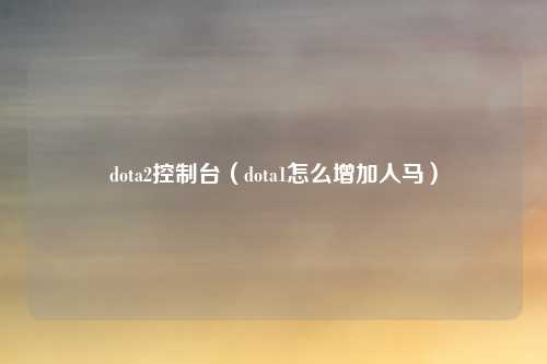 dota2控制台（dota1怎么增加人马）
