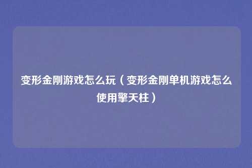 变形金刚游戏怎么玩（变形金刚单机游戏怎么使用擎天柱）