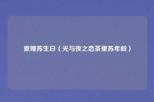 查理苏生日（光与夜之恋茶里苏年龄）