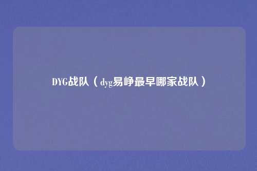 DYG战队（dyg易峥最早哪家战队）