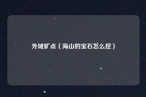 外域矿点（海山的宝石怎么挖）