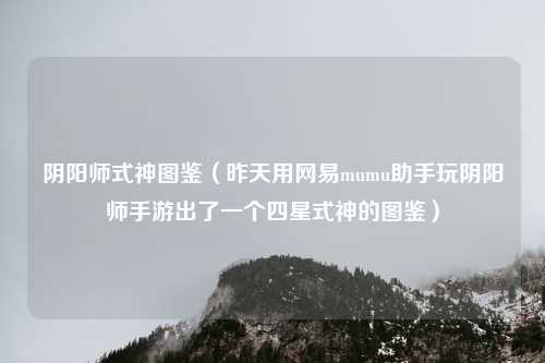 阴阳师式神图鉴（昨天用网易mumu助手玩阴阳师手游出了一个四星式神的图鉴）