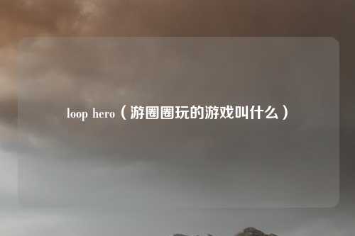 loop hero(游圈圈玩的游戏叫什么)
