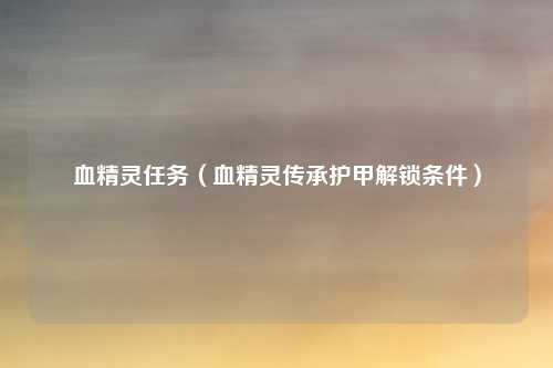 血精灵任务（血精灵传承护甲解锁条件）