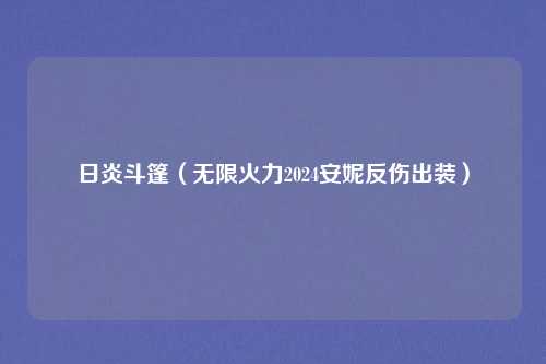 日炎斗篷（无限火力2024安妮反伤出装）