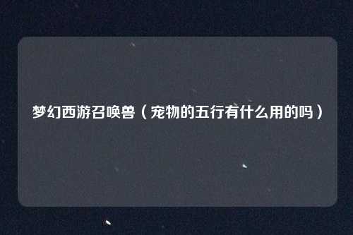 梦幻西游召唤兽(宠物的五行有什么用的吗)