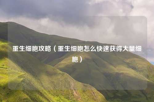 重生细胞攻略（重生细胞怎么快速获得大量细胞）