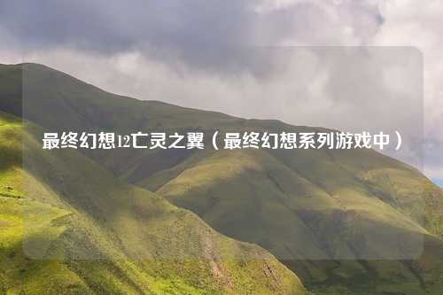 最终幻想12亡灵之翼(最终幻想系列游戏中)