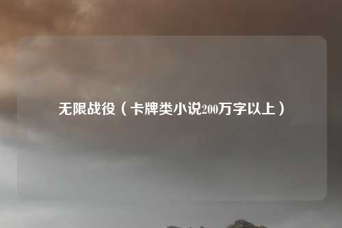 无限战役(卡牌类小说200万字以上)