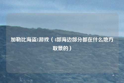 加勒比海盗1游戏（4部海边部分都在什么地方取景的）
