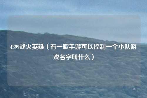 4399战火英雄（有一款手游可以控制一个小队游戏名字叫什么）