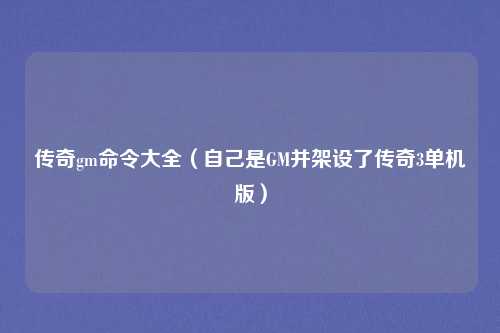传奇gm命令大全（自己是GM并架设了传奇3单机版）