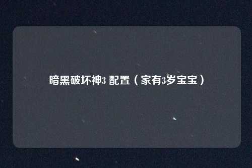 暗黑破坏神3 配置(家有3岁宝宝)