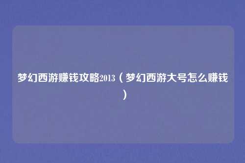 梦幻西游赚钱攻略2013（梦幻西游大号怎么赚钱）