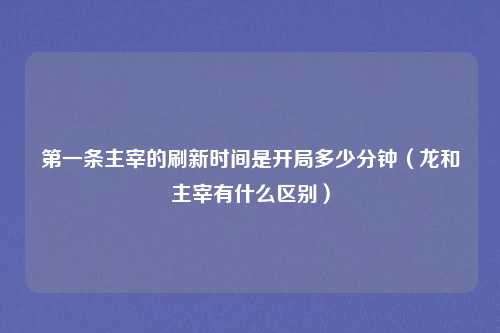 第一条主宰的刷新时间是开局多少分钟（龙和主宰有什么区别）