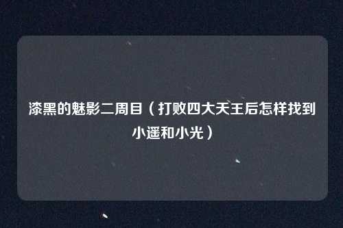 漆黑的魅影二周目（打败四大天王后怎样找到小遥和小光）