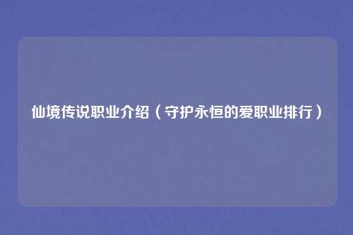 仙境传说职业介绍（守护永恒的爱职业排行）
