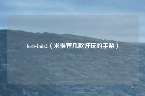 lostwinds2（求推荐几款好玩的手游）
