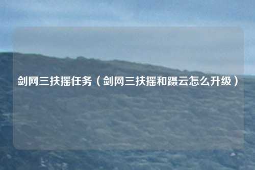 剑网三扶摇任务（剑网三扶摇和蹑云怎么升级）