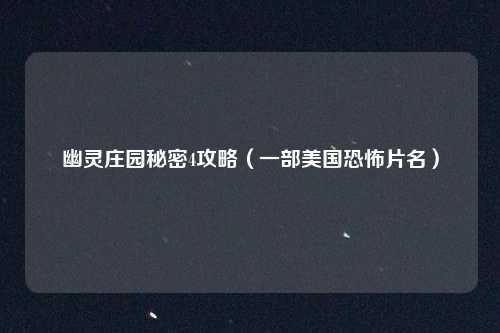 幽灵庄园秘密4攻略（一部美国恐怖片名）