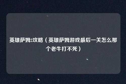 英雄萨姆2攻略（英雄萨姆游戏最后一关怎么那个老牛打不死）