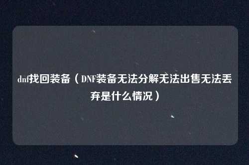 dnf找回装备（DNF装备无法分解无法出售无法丢弃是什么情况）