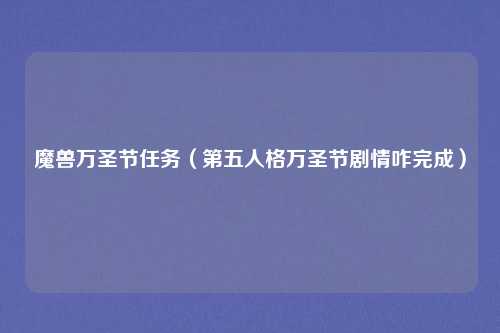 魔兽万圣节任务（第五人格万圣节剧情咋完成）