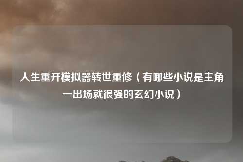 人生重开模拟器转世重修(有哪些小说是主角一出场就很强的玄幻小说)