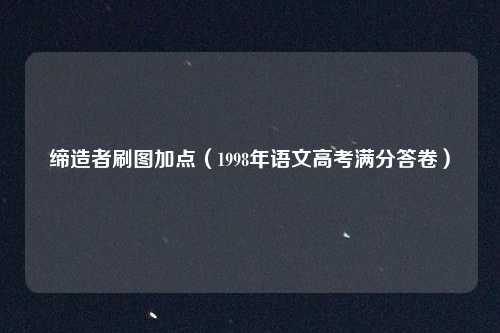 缔造者刷图加点（1998年语文高考满分答卷）