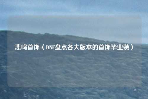 悲鸣首饰(DNF盘点各大版本的首饰毕业装)