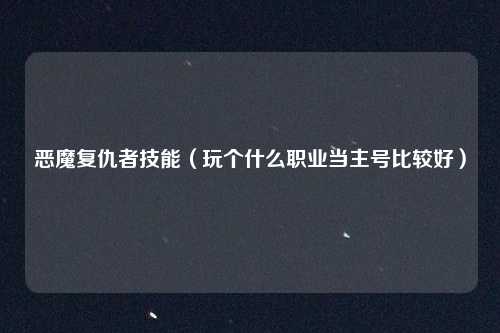 恶魔复仇者技能（玩个什么职业当主号比较好）