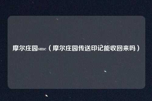 摩尔庄园smc（摩尔庄园传送印记能收回来吗）