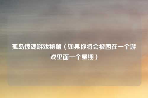 孤岛惊魂游戏秘籍(如果你将会被困在一个游戏里面一个星期)