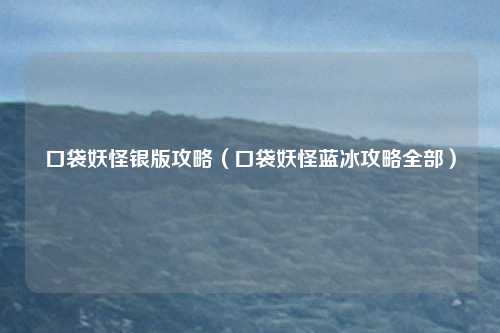 口袋妖怪银版攻略（口袋妖怪蓝冰攻略全部）