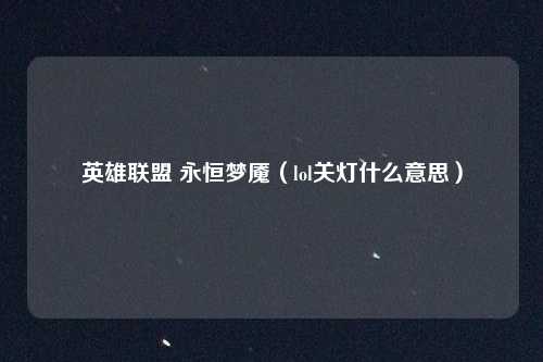 英雄联盟 永恒梦魇（lol关灯什么意思）