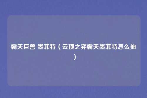 霸天巨兽 墨菲特(云顶之弈霸天墨菲特怎么抽)