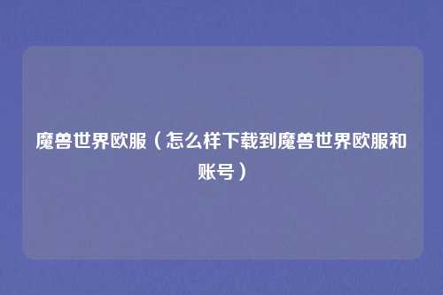 魔兽世界欧服（怎么样下载到魔兽世界欧服和账号）