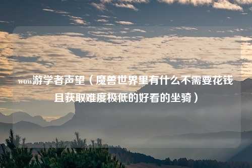 wow游学者声望（魔兽世界里有什么不需要花钱且获取难度极低的好看的坐骑）