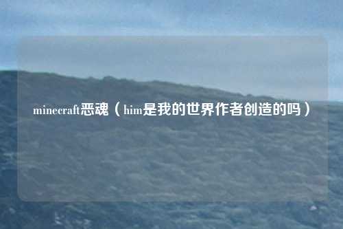 minecraft恶魂（him是我的世界作者创造的吗）