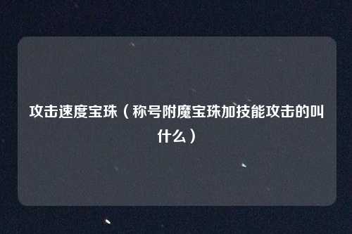 攻击速度宝珠（称号附魔宝珠加技能攻击的叫什么）