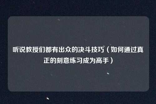 听说教授们都有出众的决斗技巧(如何通过真正的刻意练习成为高手)