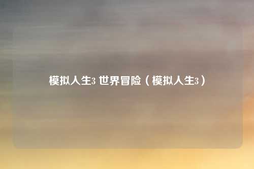 模拟人生3 世界冒险(模拟人生3)