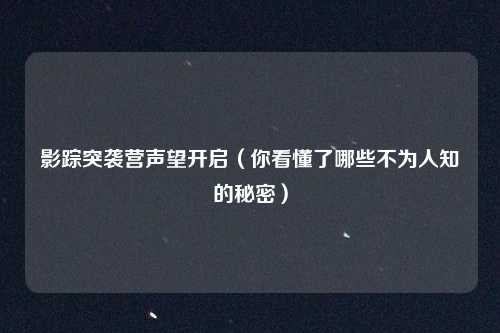 影踪突袭营声望开启（你看懂了哪些不为人知的秘密）