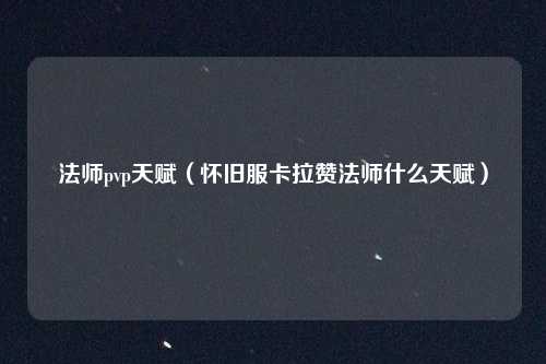 法师pvp天赋（怀旧服卡拉赞法师什么天赋）