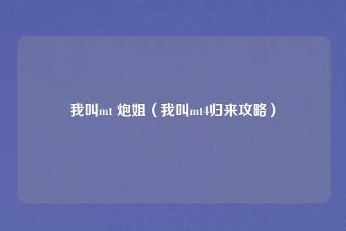 我叫mt 炮姐(我叫mt4归来攻略)