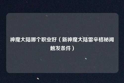 神魔大陆哪个职业好（新神魔大陆雷辛格秘闻触发条件）