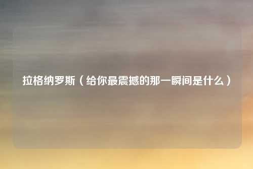 拉格纳罗斯（给你最震撼的那一瞬间是什么）