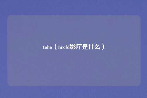 toho（mx4d影厅是什么）