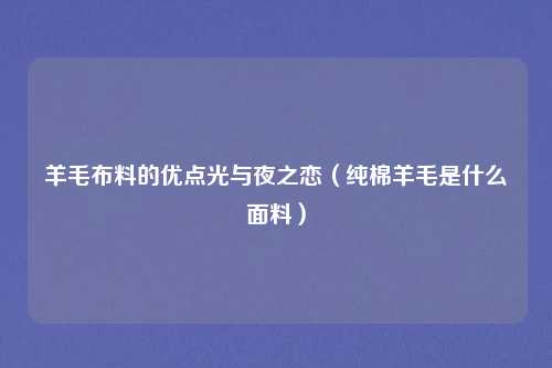 羊毛布料的优点光与夜之恋(纯棉羊毛是什么面料)